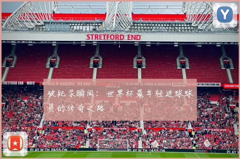 破纪录瞬间：世界杯最年轻进球球员的传奇之路
