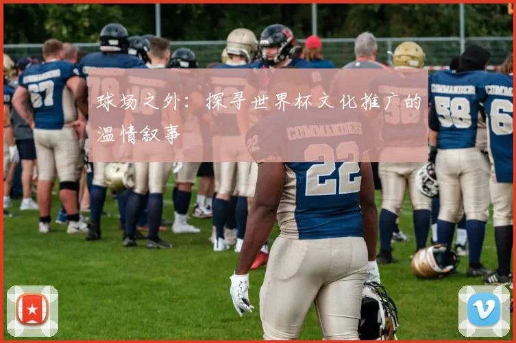 球场之外:探寻世界杯文化推广的温情叙事