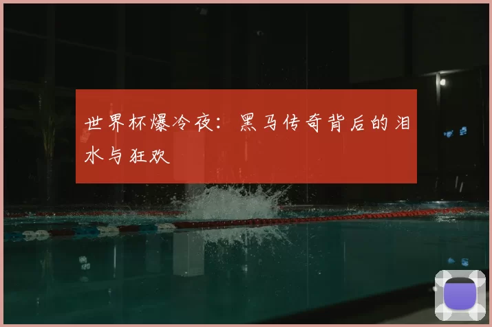 世界杯爆冷夜：黑马传奇背后的泪水与狂欢