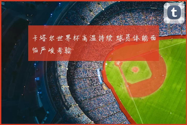 卡塔尔世界杯高温持续 球员体能面临严峻考验
