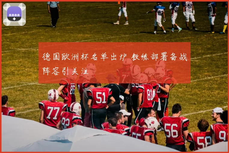 德国欧洲杯名单出炉 教练部署备战阵容引关注