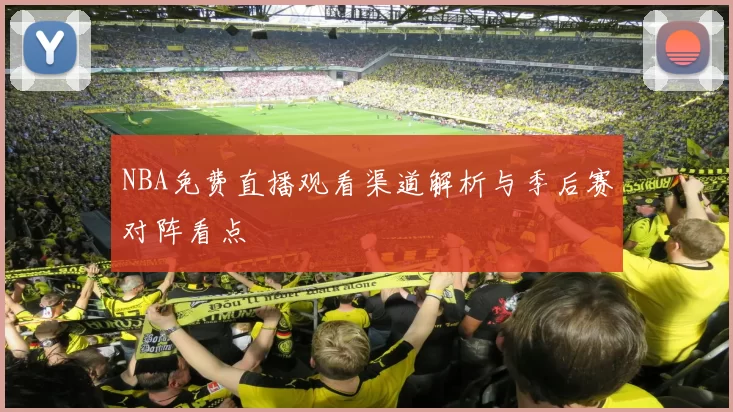 NBA免费直播观看渠道解析与季后赛对阵看点