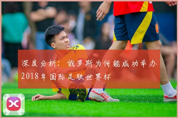 深度分析：俄罗斯为何能成功举办2018年国际足联世界杯