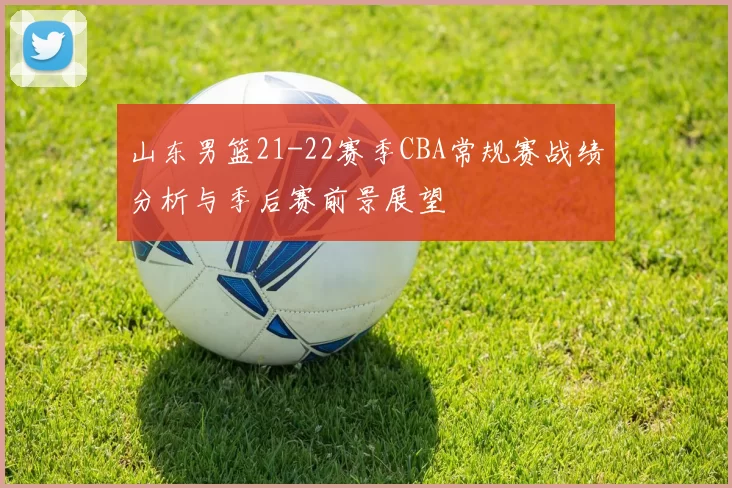 山东男篮21-22赛季CBA常规赛战绩分析与季后赛前景展望