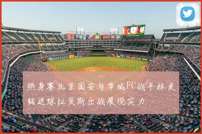 热身赛北京国安与华城FC战平林良铭进球拉莫斯出战展现实力