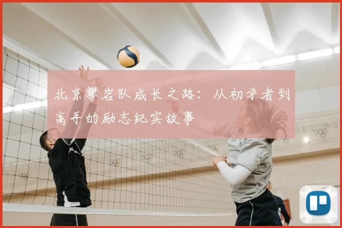 北京攀岩队成长之路：从初学者到高手的励志纪实故事
