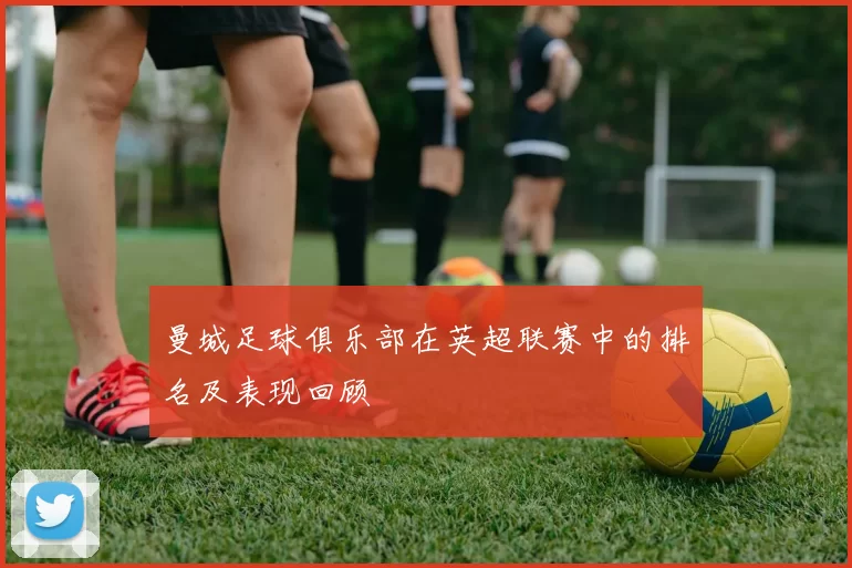 曼城足球俱乐部在英超联赛中的排名及表现回顾