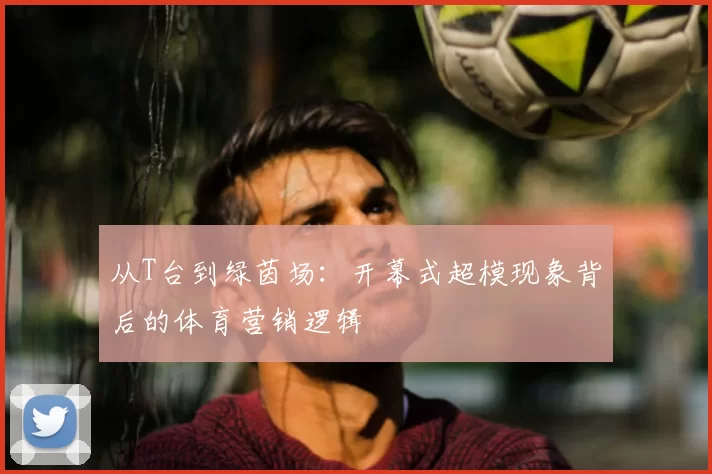 从T台到绿茵场:开幕式超模现象背后的体育营销逻辑