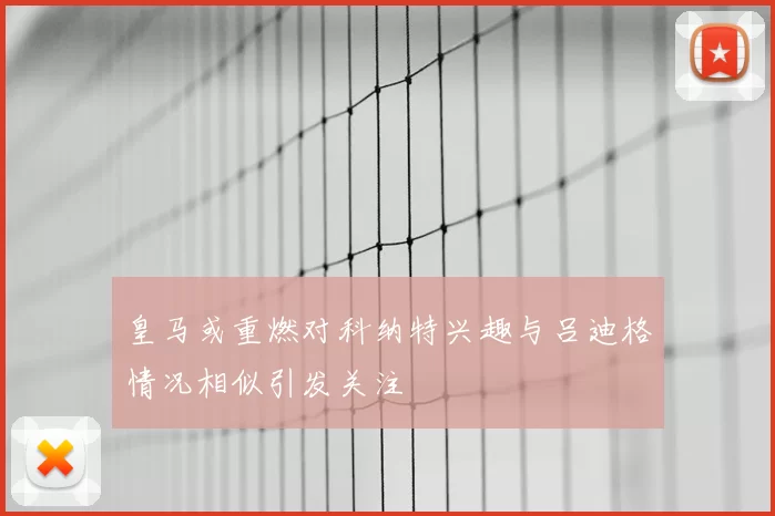 皇马或重燃对科纳特兴趣与吕迪格情况相似引发关注