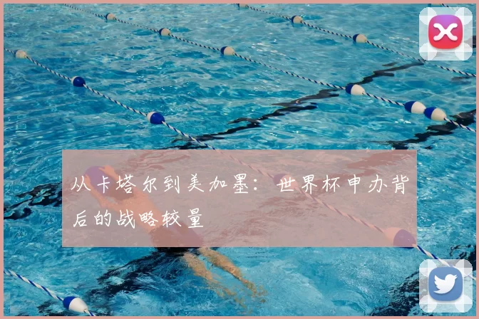 从卡塔尔到美加墨:世界杯申办背后的战略较量