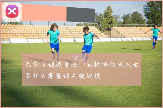 巴拿马创造奇迹：剖析他们闯入世界杯决赛圈的关键战役