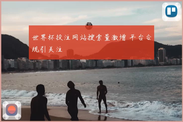 世界杯投注网站搜索量激增 平台合规引关注