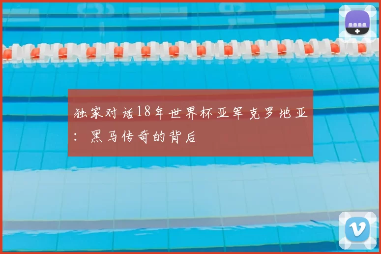 独家对话18年世界杯亚军克罗地亚:黑马传奇的背后