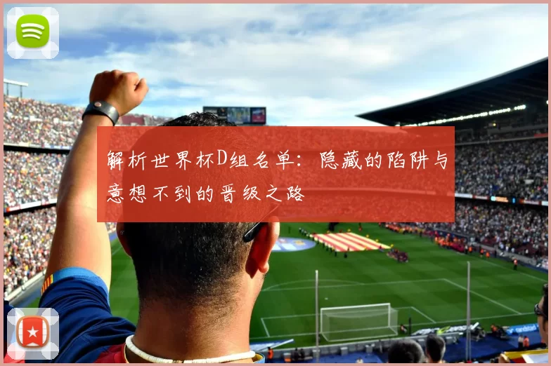 解析世界杯D组名单：隐藏的陷阱与意想不到的晋级之路