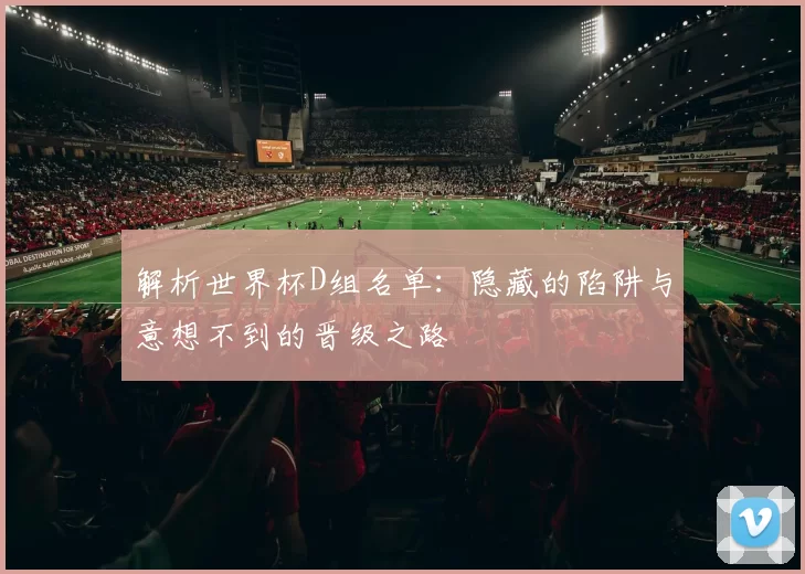 解析世界杯D组名单：隐藏的陷阱与意想不到的晋级之路