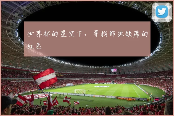 世界杯的星空下,寻找那抹缺席的红色