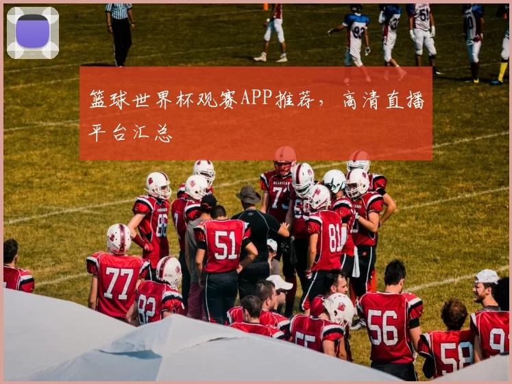 篮球世界杯观赛APP推荐,高清直播平台汇总