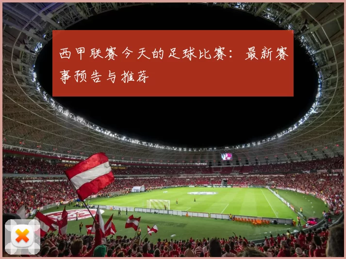 西甲联赛今天的足球比赛：最新赛事预告与推荐