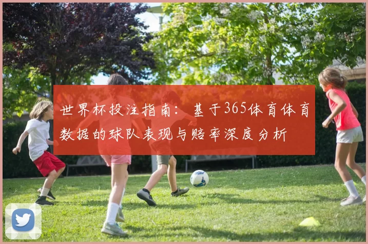 世界杯投注指南：基于365体育体育数据的球队表现与赔率深度分析