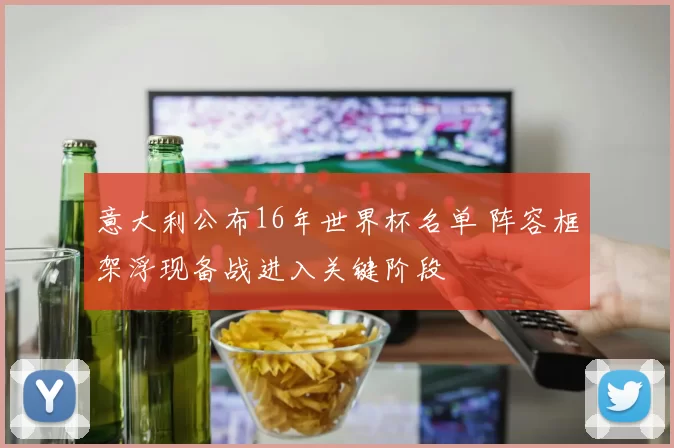 意大利公布16年世界杯名单 阵容框架浮现备战进入关键阶段
