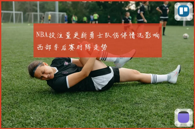 NBA投注量更新勇士队伤停情况影响西部季后赛对阵走势