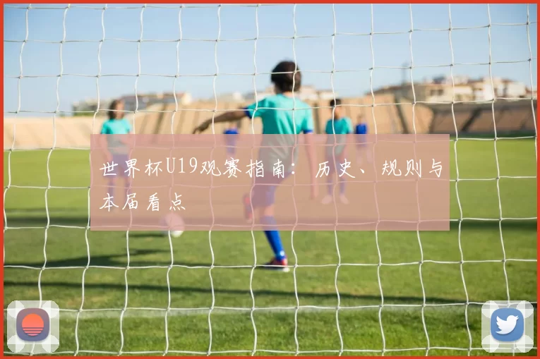 世界杯U19观赛指南：历史、规则与本届看点