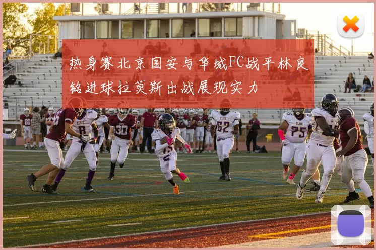 热身赛北京国安与华城FC战平林良铭进球拉莫斯出战展现实力