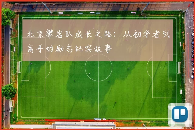 北京攀岩队成长之路:从初学者到高手的励志纪实故事