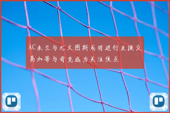 AC米兰与尤文图斯或将进行互换交易加蒂与奇克成为关注焦点