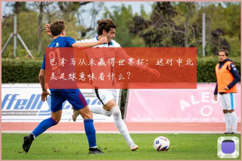 巴拿马从未赢得世界杯：这对中北美足球意味着什么？