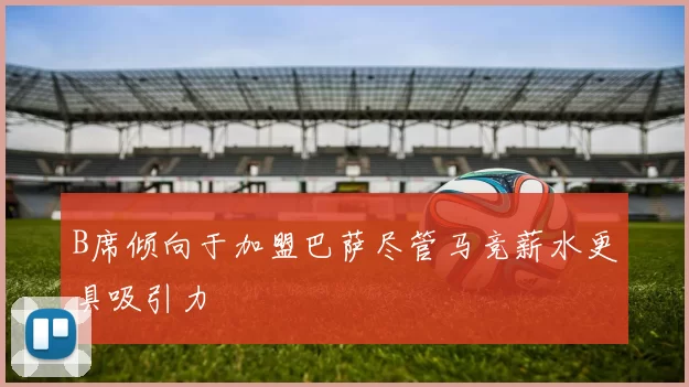 B席倾向于加盟巴萨尽管马竞薪水更具吸引力