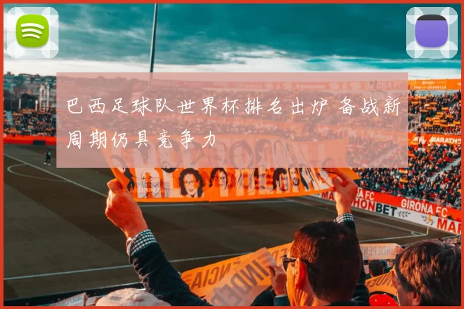 巴西足球队世界杯排名出炉 备战新周期仍具竞争力