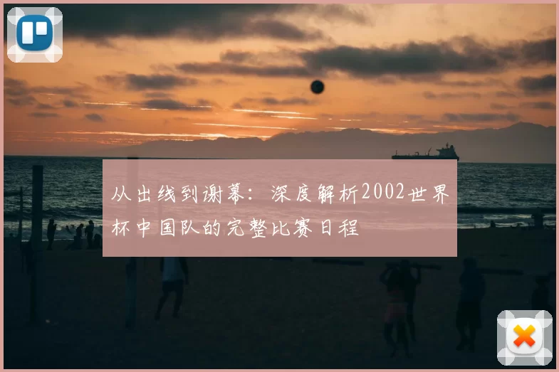 从出线到谢幕：深度解析2002世界杯中国队的完整比赛日程