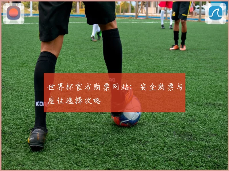 世界杯官方购票网站：安全购票与座位选择攻略