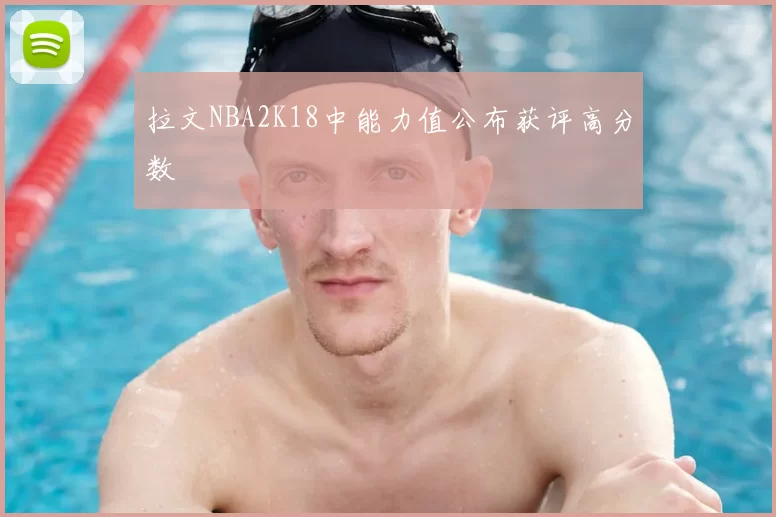 拉文NBA2K18中能力值公布获评高分数