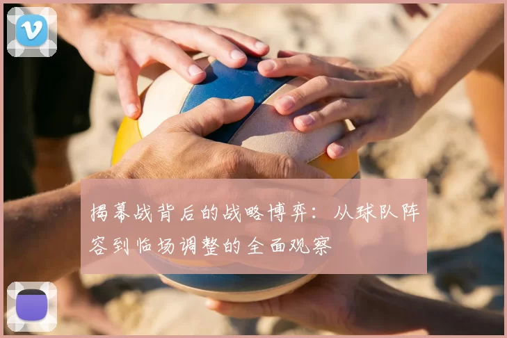 揭幕战背后的战略博弈:从球队阵容到临场调整的全面观察