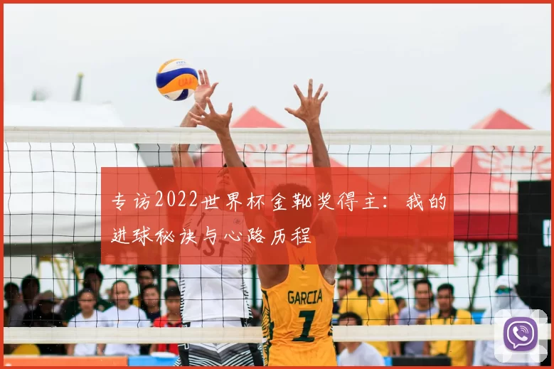 专访2022世界杯金靴奖得主:我的进球秘诀与心路历程