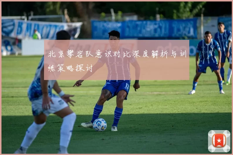 北京攀岩队意识对比深度解析与训练策略探讨