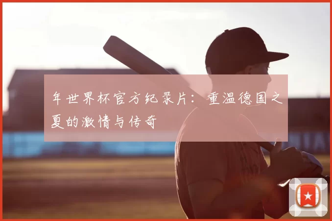 年世界杯官方纪录片:重温德国之夏的激情与传奇