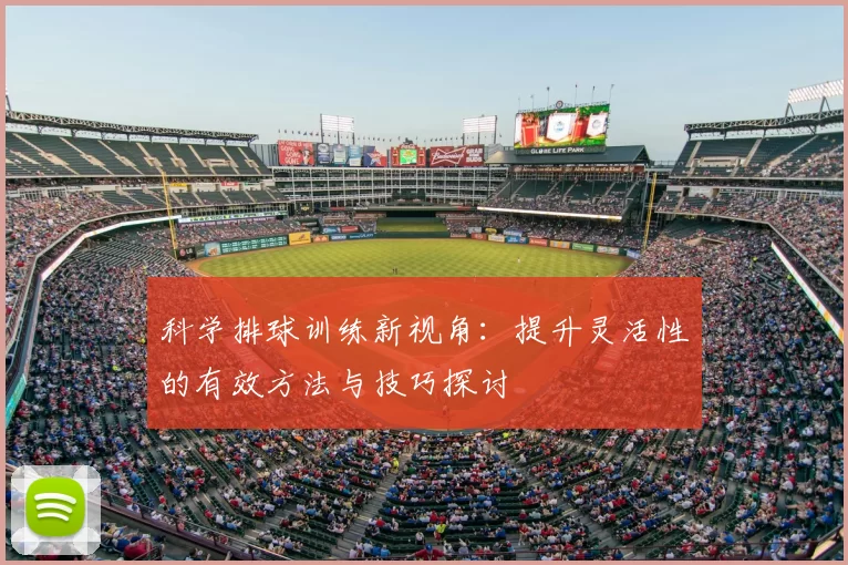 科学排球训练新视角：提升灵活性的有效方法与技巧探讨
