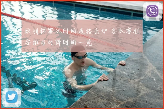 欧洲杯赛况时间表格出炉 各队赛程安排与对阵时间一览