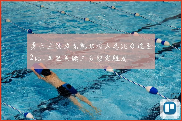 勇士主场力克凯尔特人总比分追至2比1库里关键三分锁定胜局