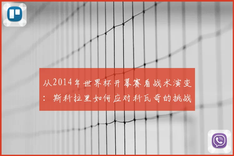 从2014年世界杯开幕赛看战术演变：斯科拉里如何应对科瓦奇的挑战