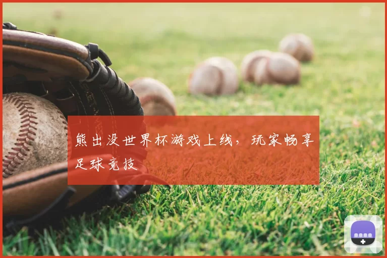 熊出没世界杯游戏上线,玩家畅享足球竞技