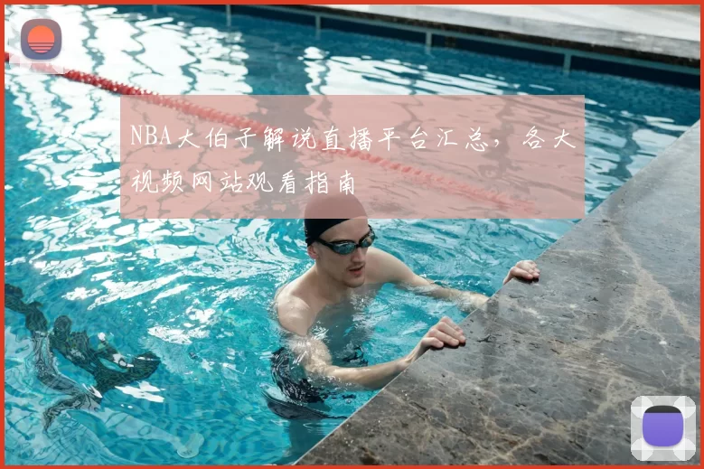 NBA大伯子解说直播平台汇总,各大视频网站观看指南