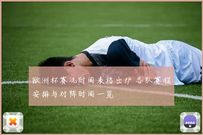 欧洲杯赛况时间表格出炉 各队赛程安排与对阵时间一览