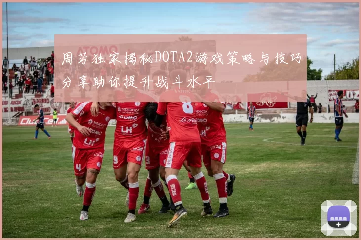 周芳独家揭秘DOTA2游戏策略与技巧分享助你提升战斗水平