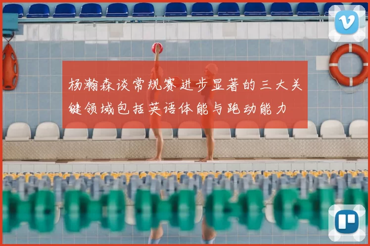 杨瀚森谈常规赛进步显著的三大关键领域包括英语体能与跑动能力