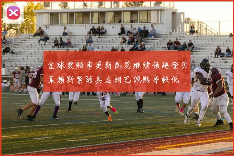 金球奖赔率更新凯恩继续领跑登贝莱赖斯紧随其后姆巴佩赔率较低