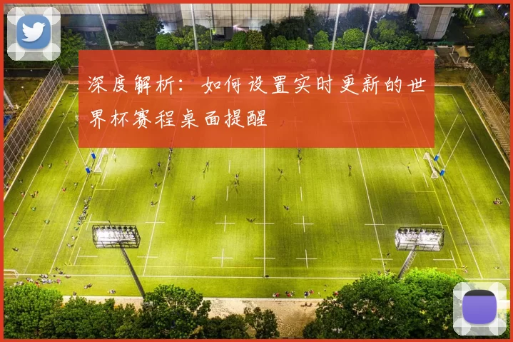 深度解析:如何设置实时更新的世界杯赛程桌面提醒